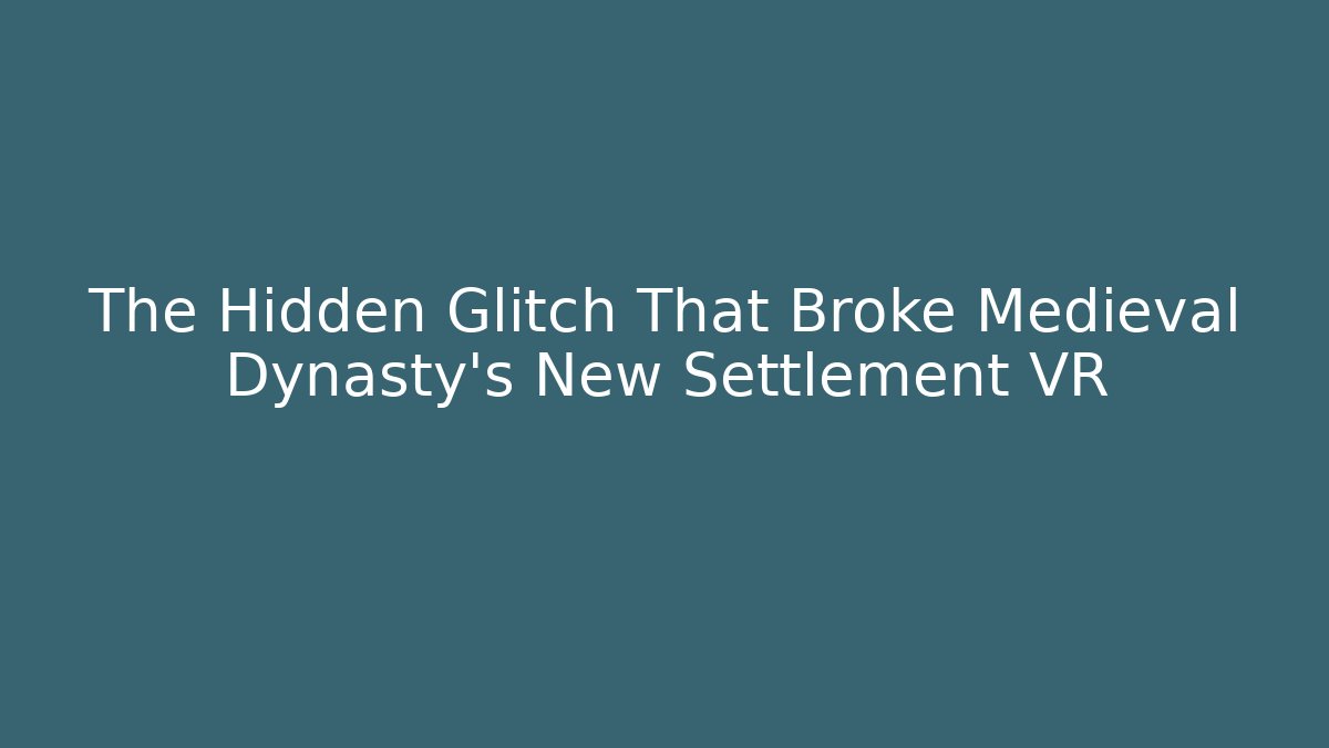The Hidden Glitch That Broke Medieval Dynasty's New Settlement VR