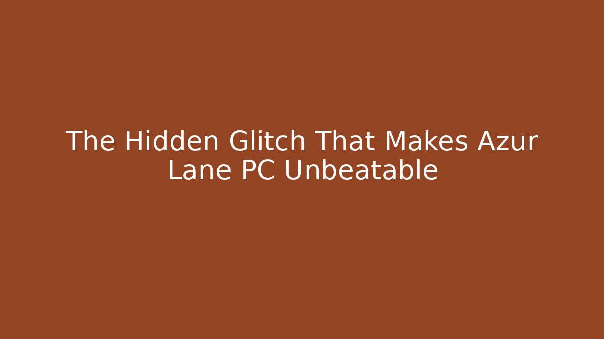 The Hidden Glitch That Makes Azur Lane PC Unbeatable