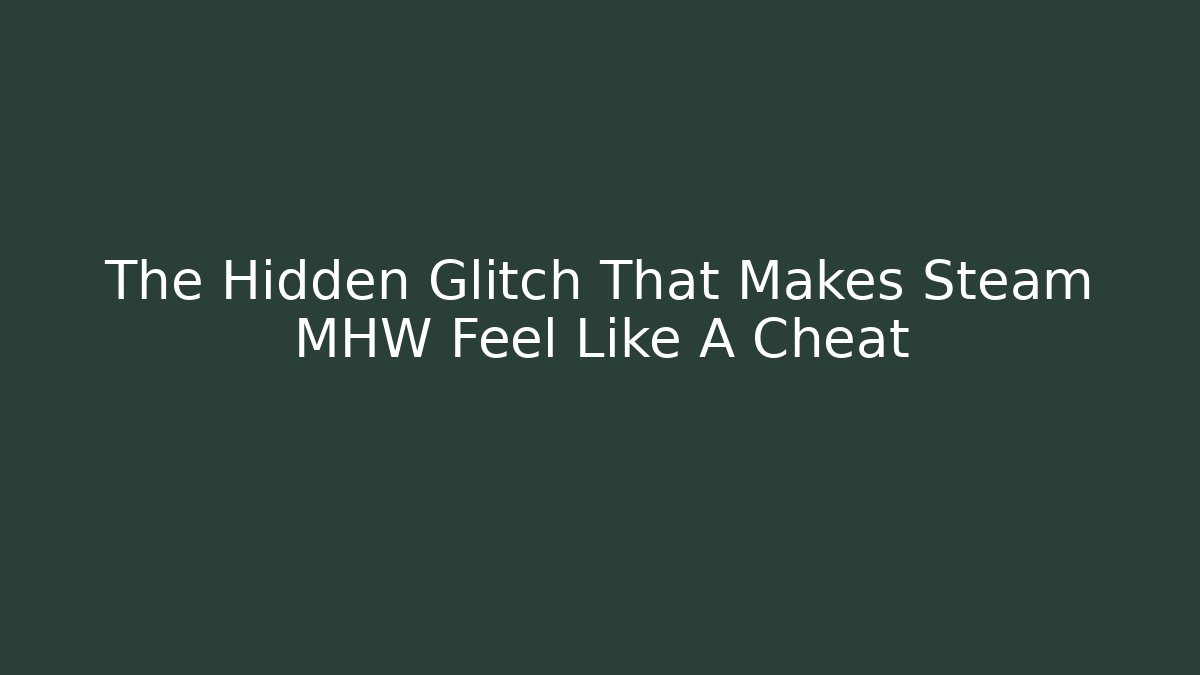 The Hidden Glitch That Makes Steam MHW Feel Like A Cheat