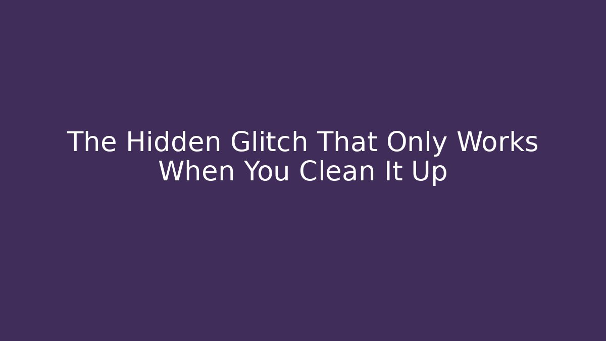 The Hidden Glitch That Only Works When You Clean It Up