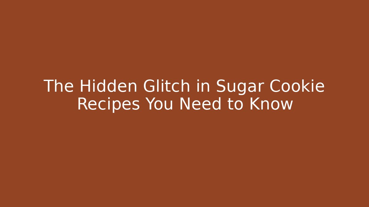 The Hidden Glitch in Sugar Cookie Recipes You Need to Know