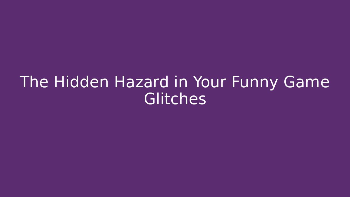 The Hidden Hazard in Your Funny Game Glitches