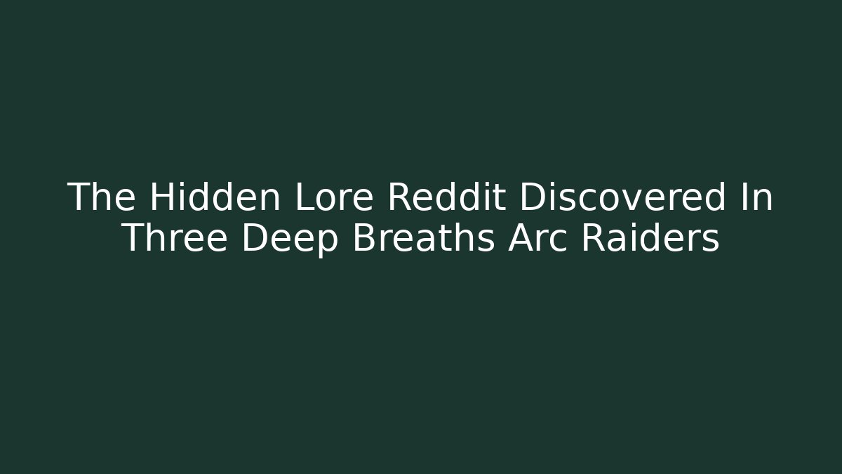 The Hidden Lore Reddit Discovered In Three Deep Breaths Arc Raiders