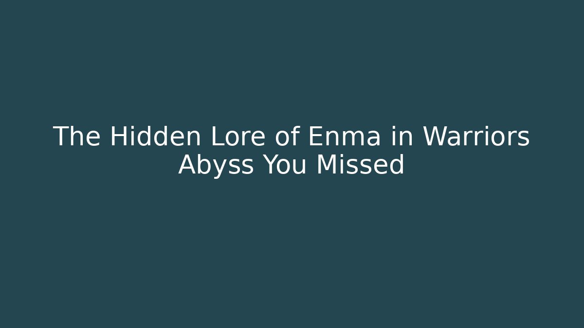 The Hidden Lore of Enma in Warriors Abyss You Missed