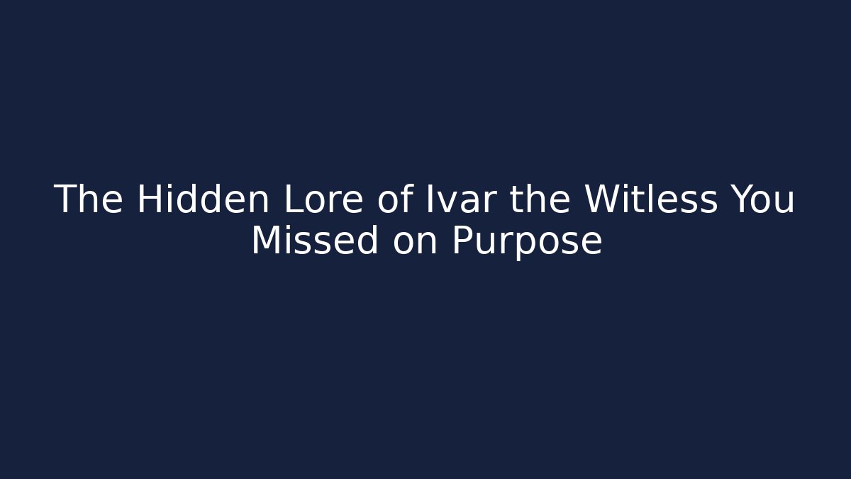 The Hidden Lore of Ivar the Witless You Missed on Purpose