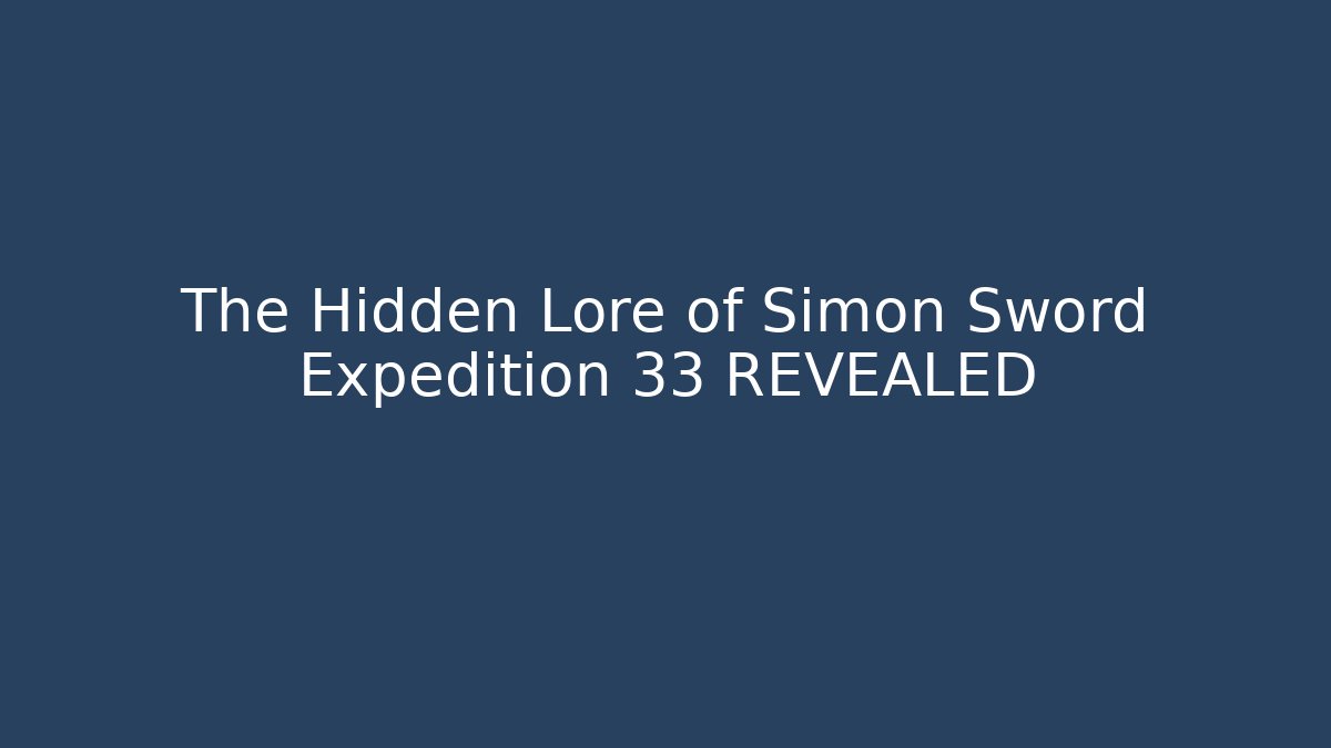 The Hidden Lore of Simon Sword Expedition 33 REVEALED
