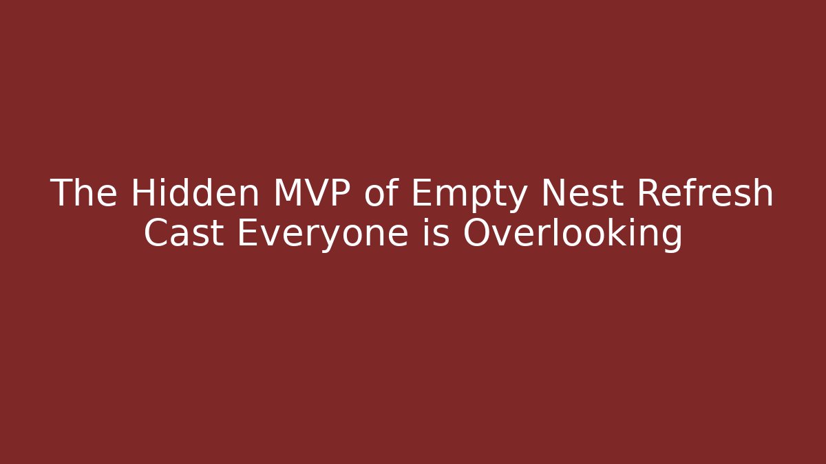 The Hidden MVP of Empty Nest Refresh Cast Everyone is Overlooking