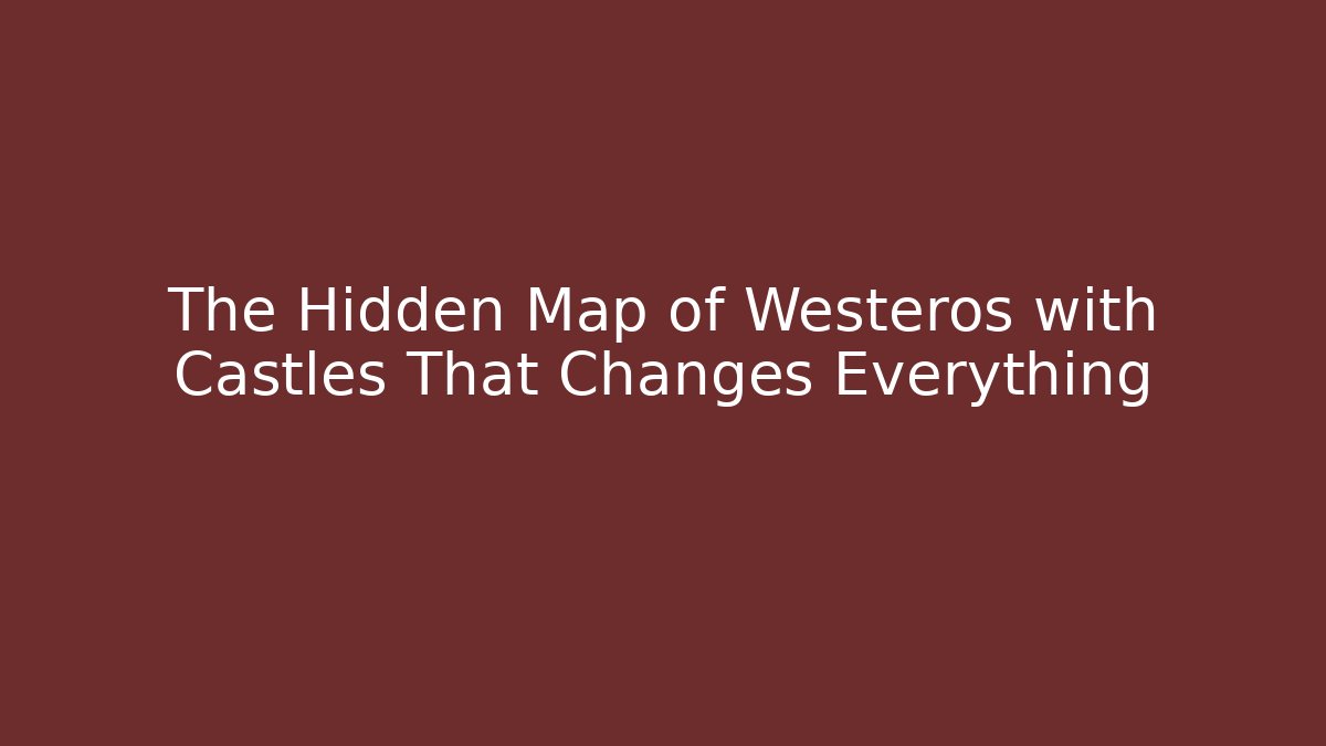 The Hidden Map of Westeros with Castles That Changes Everything - NADclinic