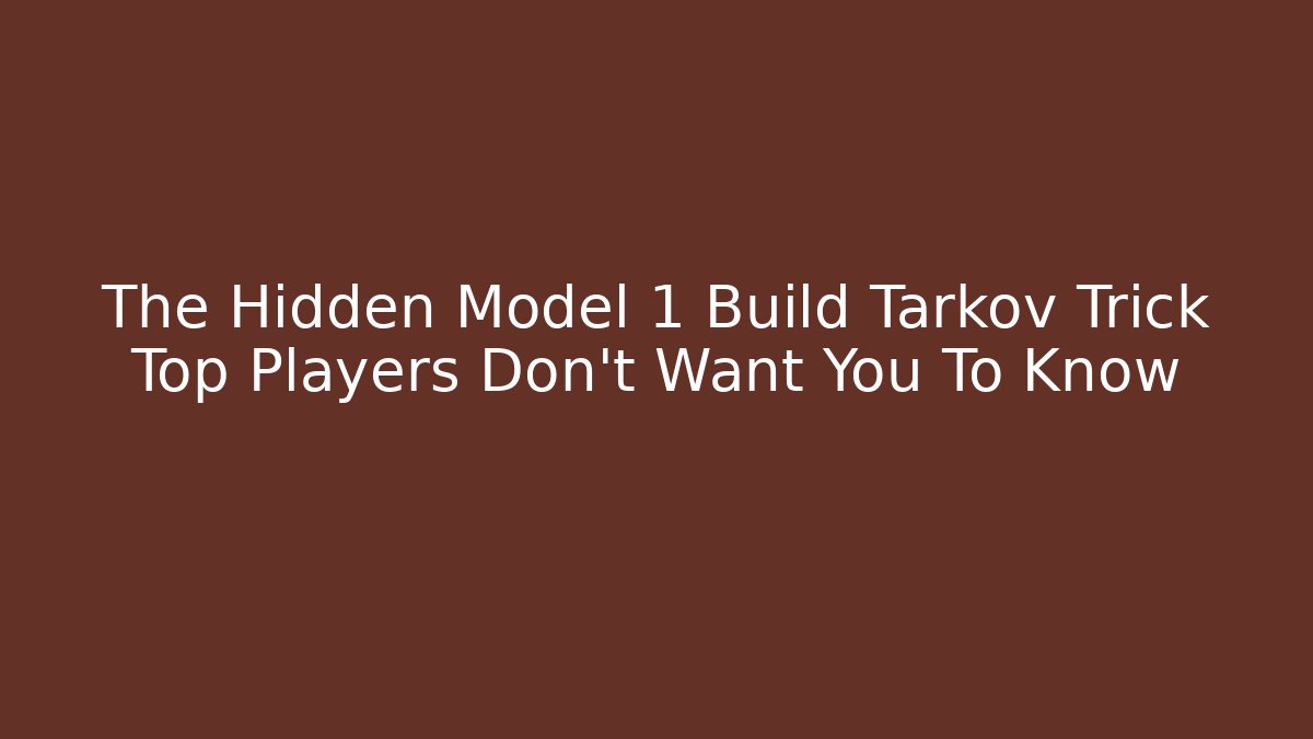 The Hidden Model 1 Build Tarkov Trick Top Players Don't Want You To Know