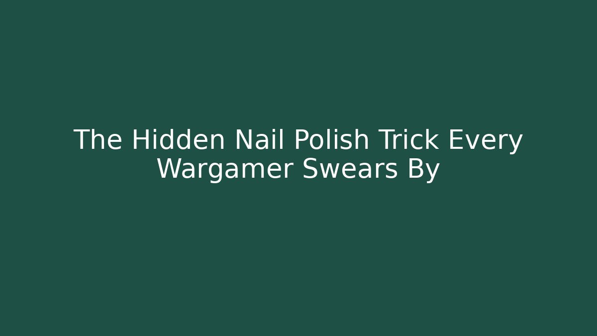 The Hidden Nail Polish Trick Every Wargamer Swears By