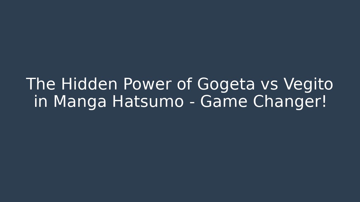 The Hidden Power of Gogeta vs Vegito in Manga Hatsumo – Game Changer!