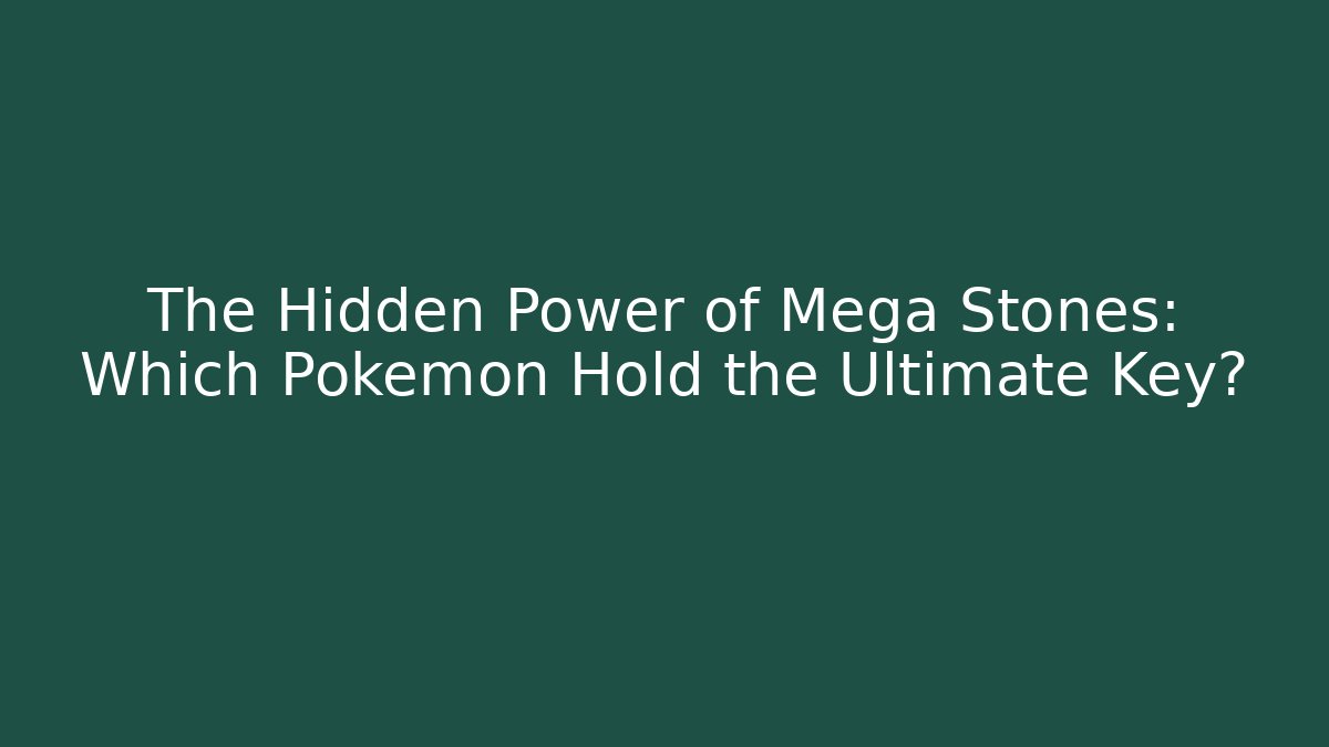 The Hidden Power of Mega Stones: Which Pokémon Hold the Ultimate Key?