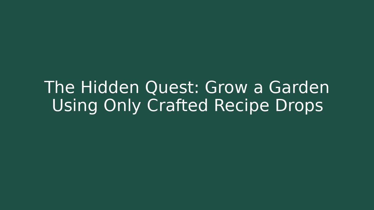 The Hidden Quest: Grow a Garden Using Only Crafted Recipe Drops