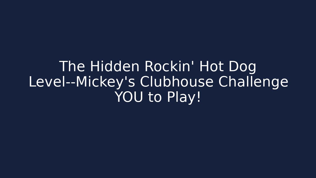 The Hidden Rockin’ Hot Dog Level—Mickey’s Clubhouse Challenge YOU to Play! - NADclinic
