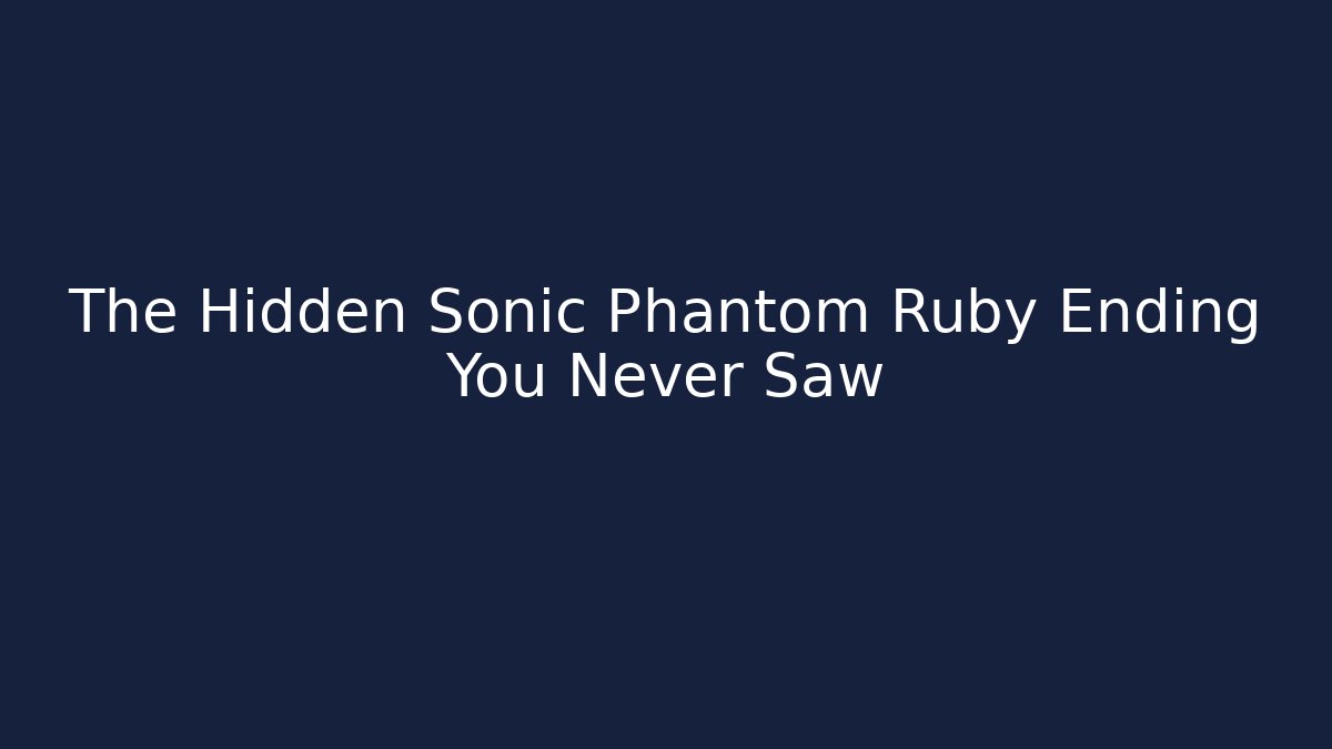 The Hidden Sonic Phantom Ruby Ending You Never Saw