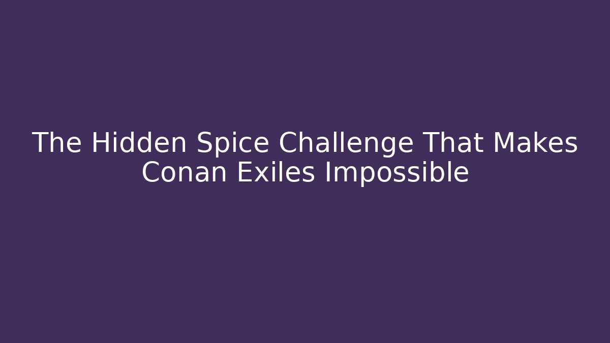 The Hidden Spice Challenge That Makes Conan Exiles Impossible