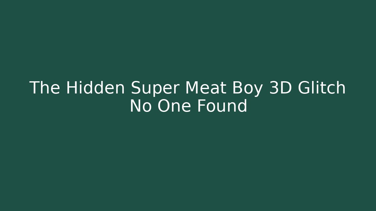 The Hidden Super Meat Boy 3D Glitch No One Found