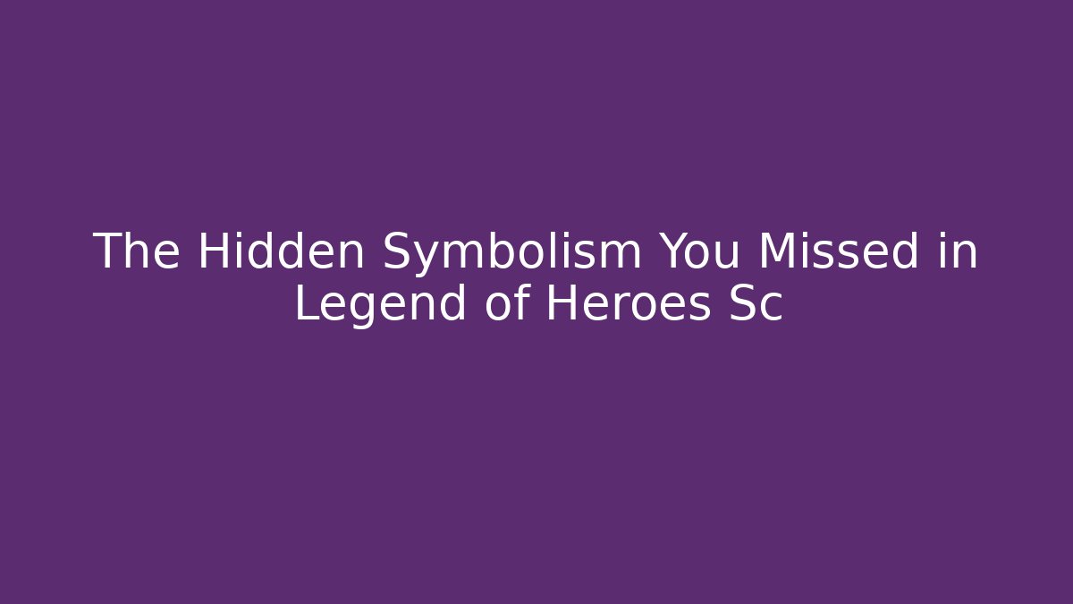 The Hidden Symbolism You Missed in Legend of Heroes Sc