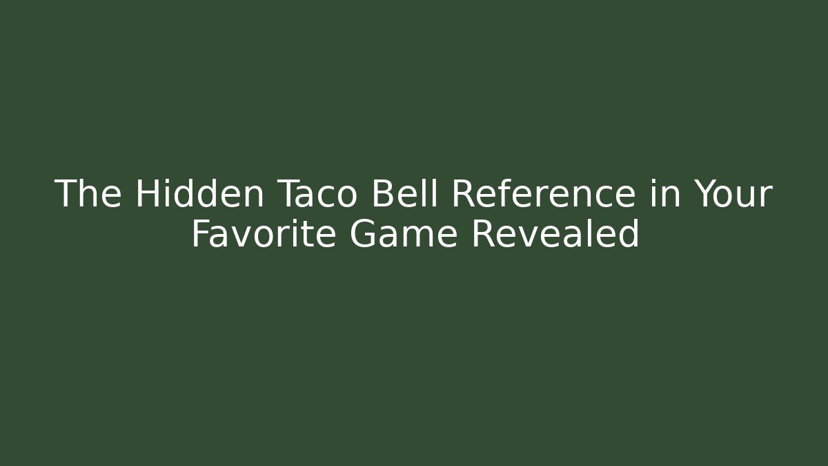 The Hidden Taco Bell Reference in Your Favorite Game Revealed