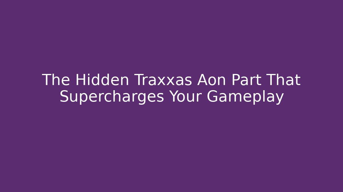 The Hidden Traxxas Aon Part That Supercharges Your Gameplay