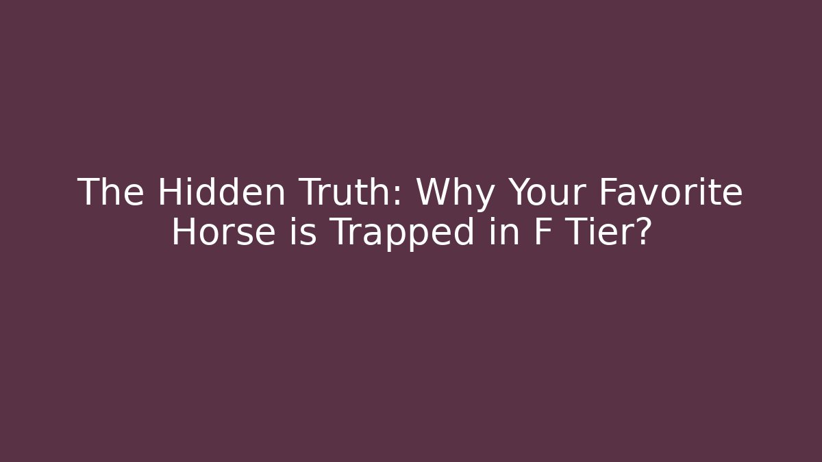The Hidden Truth: Why Your Favorite Horse is Trapped in F Tier?
