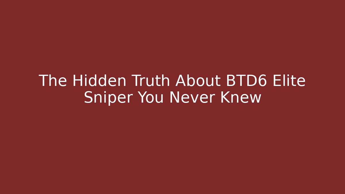 The Hidden Truth About BTD6 Elite Sniper You Never Knew
