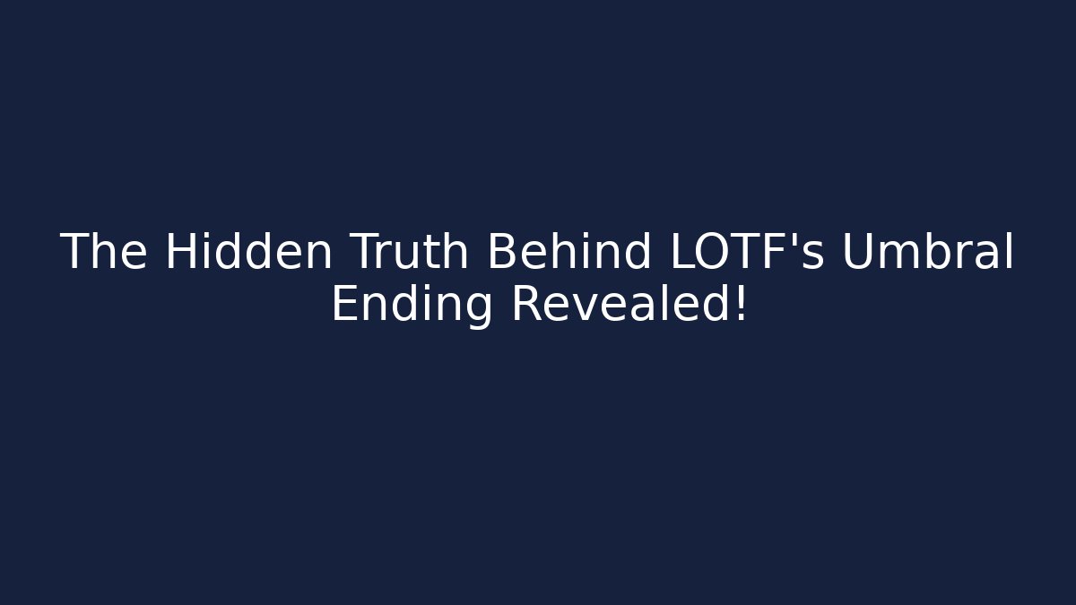 The Hidden Truth Behind LOTF's Umbral Ending Revealed!