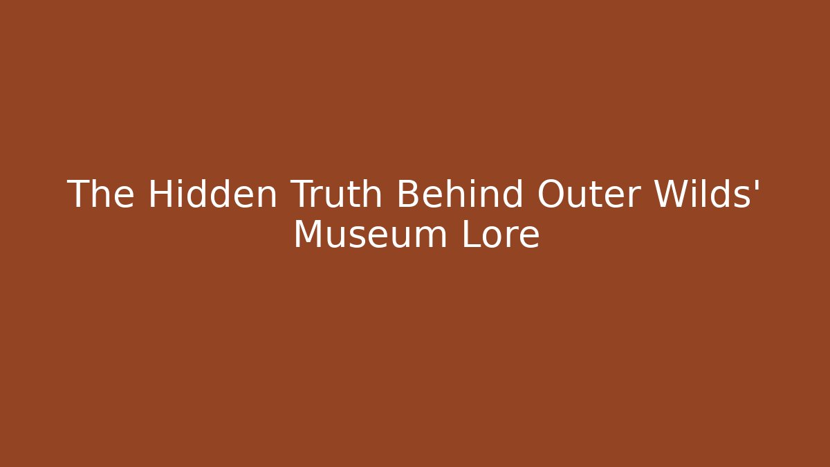 The Hidden Truth Behind Outer Wilds' Museum Lore