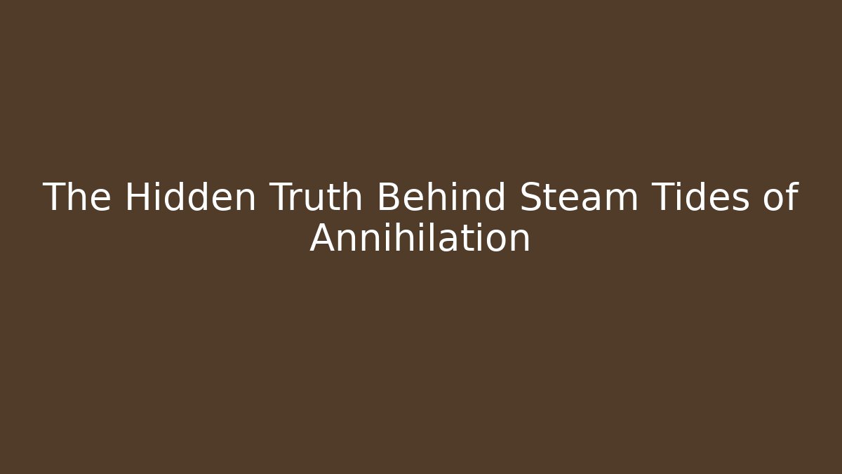 The Hidden Truth Behind Steam Tides of Annihilation