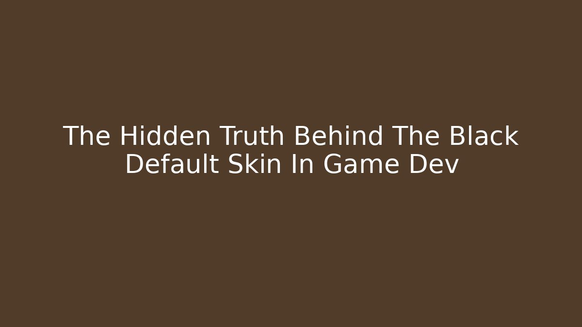 The Hidden Truth Behind The Black Default Skin In Game Dev - NADclinic