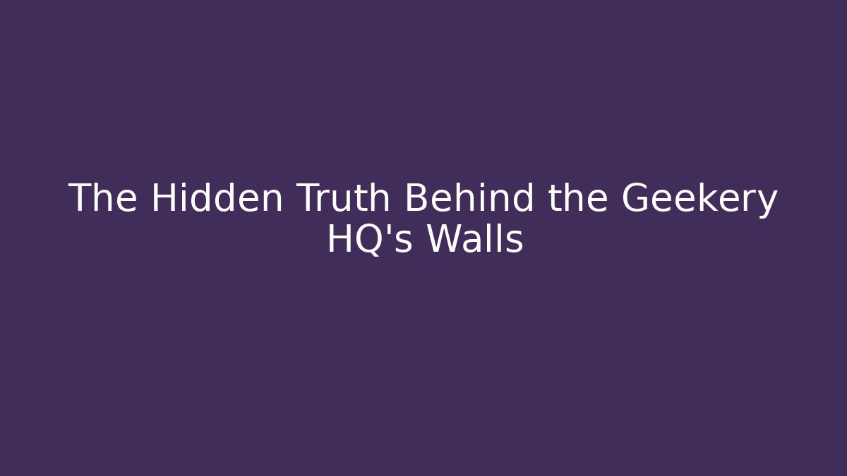 The Hidden Truth Behind the Geekery HQ's Walls