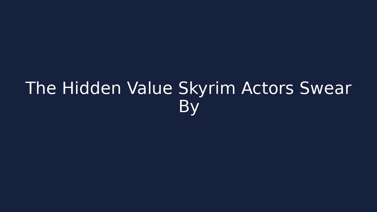 The Hidden Value Skyrim Actors Swear By