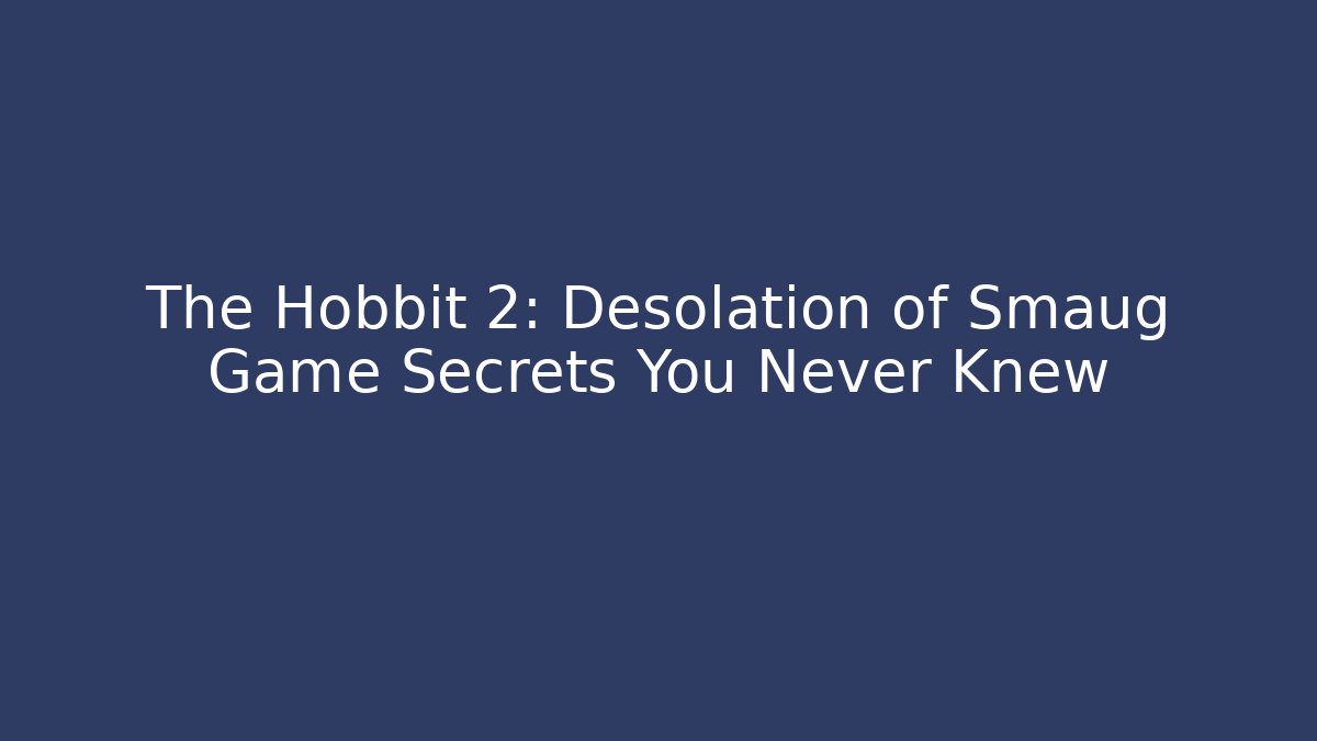 The Hobbit 2: Desolation of Smaug Game Secrets You Never Knew