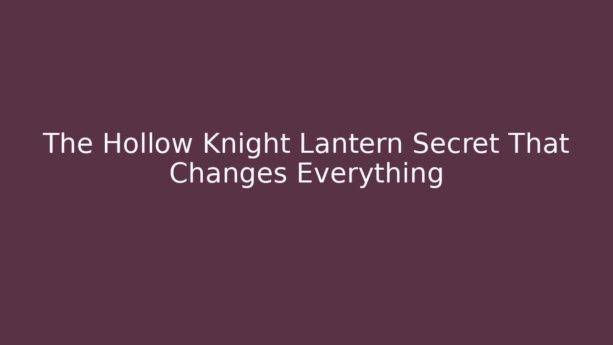 The Hollow Knight Lantern Secret That Changes Everything