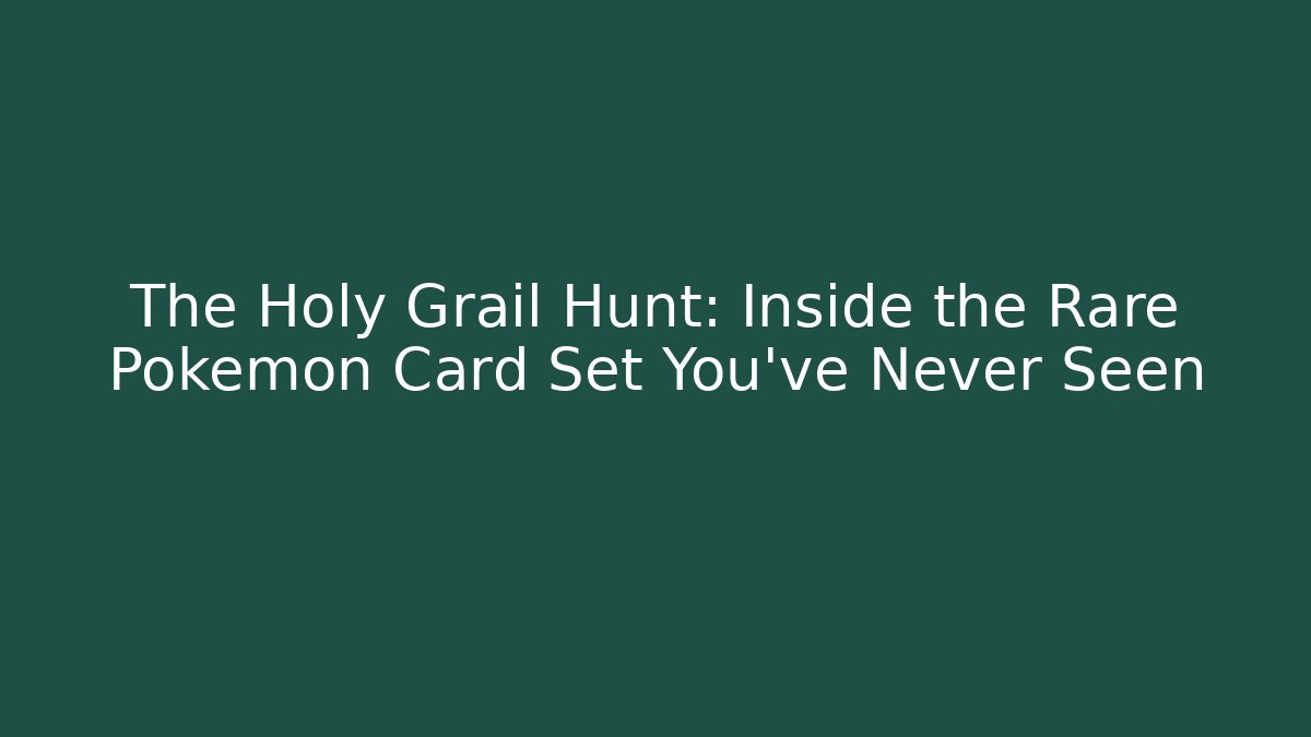 The Holy Grail Hunt: Inside the Rare Pokémon Card Set You've Never Seen