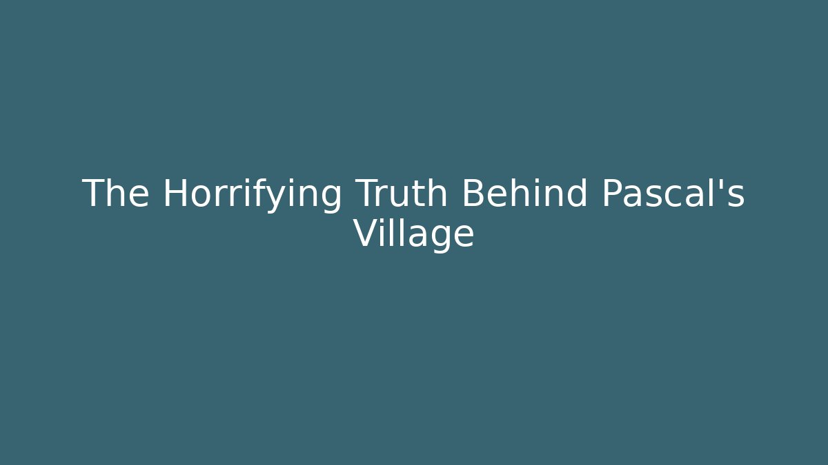 The Horrifying Truth Behind Pascal's Village