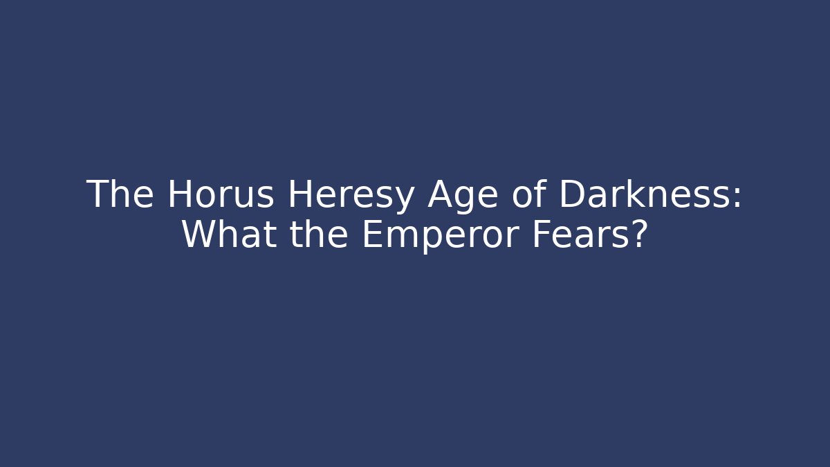 The Horus Heresy Age of Darkness: What the Emperor Fears?