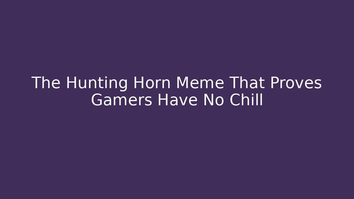 The Hunting Horn Meme That Proves Gamers Have No Chill