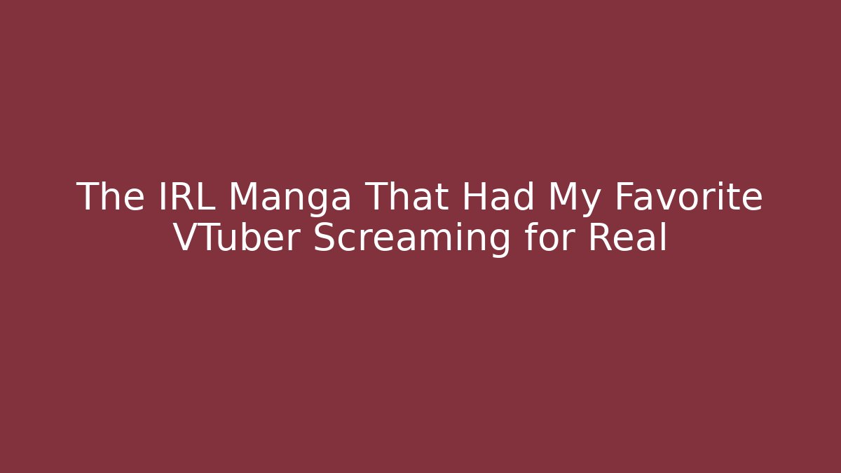 The IRL Manga That Had My Favorite VTuber Screaming for Real