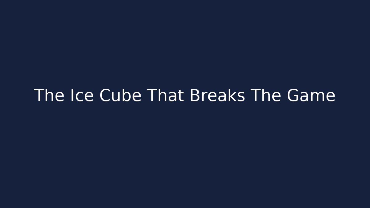 The Ice Cube That Breaks The Game