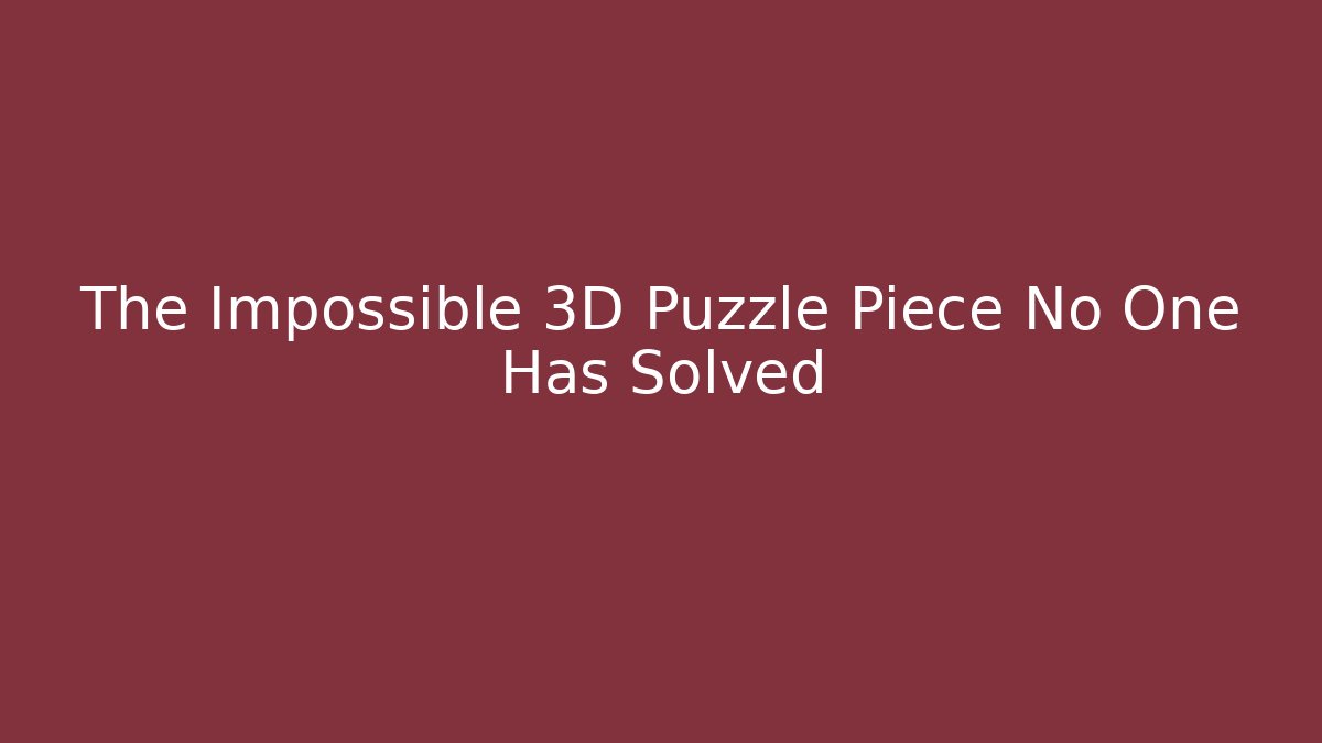 The Impossible 3D Puzzle Piece No One Has Solved