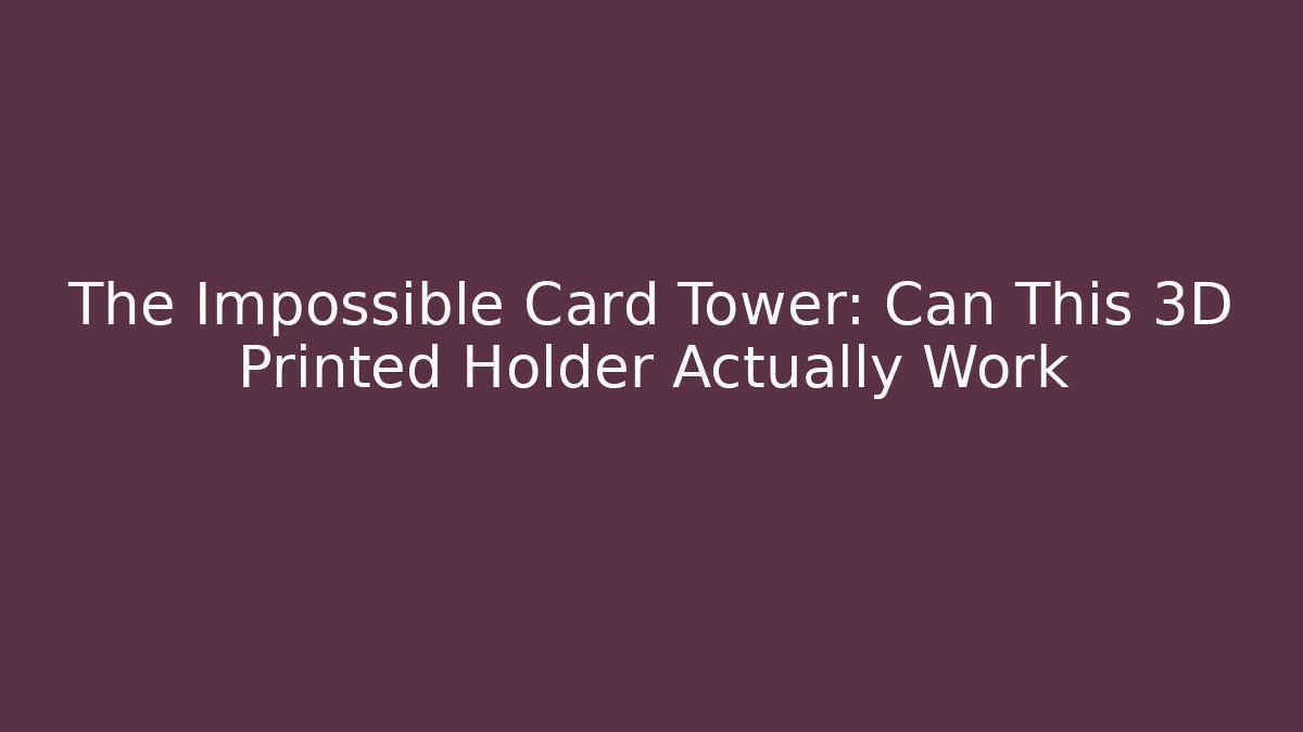 The Impossible Card Tower: Can This 3D Printed Holder Actually Work