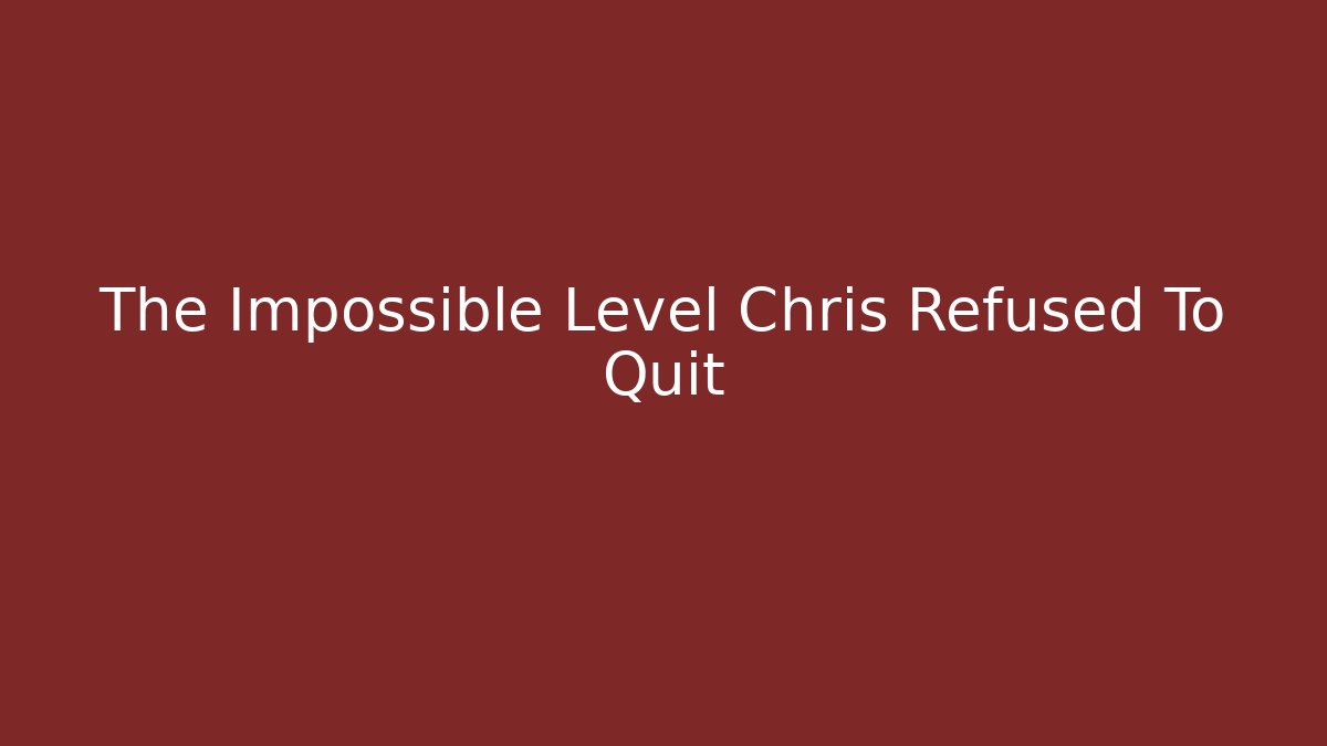 The Impossible Level Chris Refused To Quit