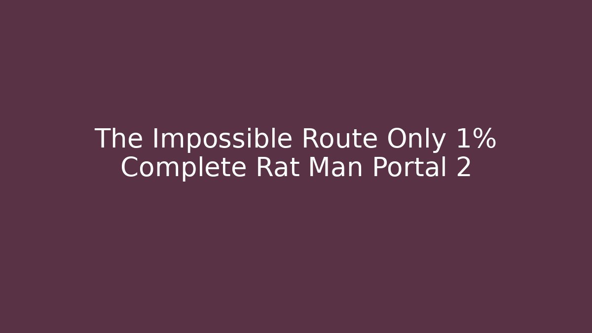 The Impossible Route Only 1% Complete Rat Man Portal 2