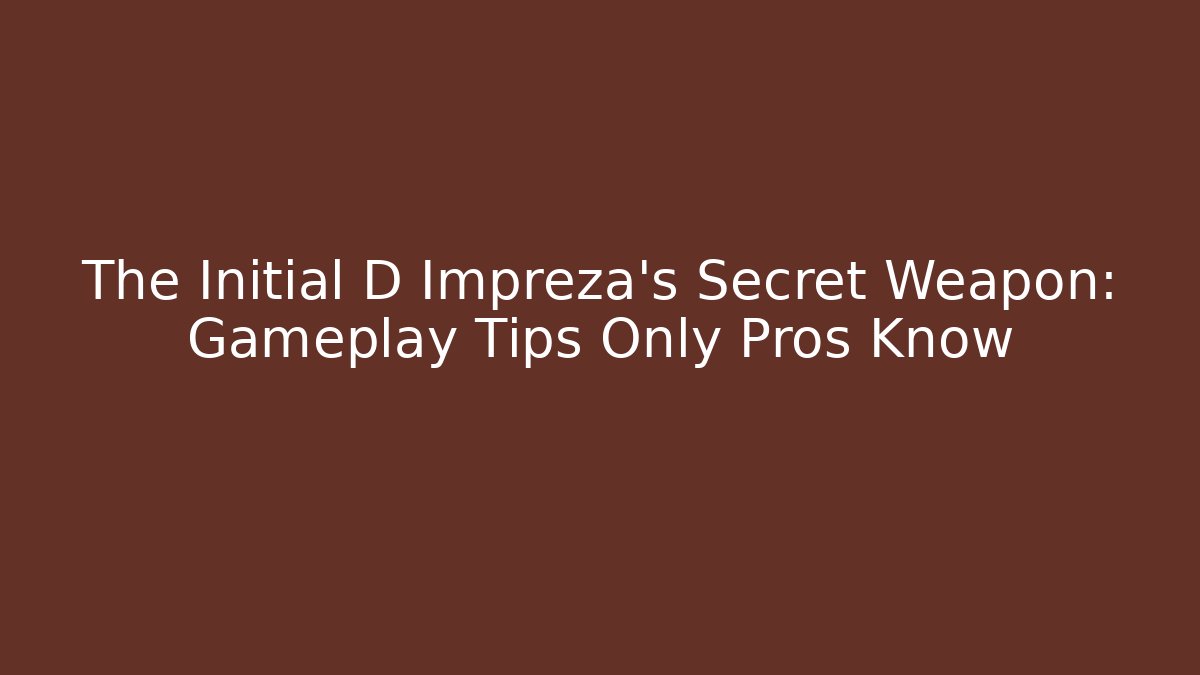 The Initial D Impreza's Secret Weapon: Gameplay Tips Only Pros Know