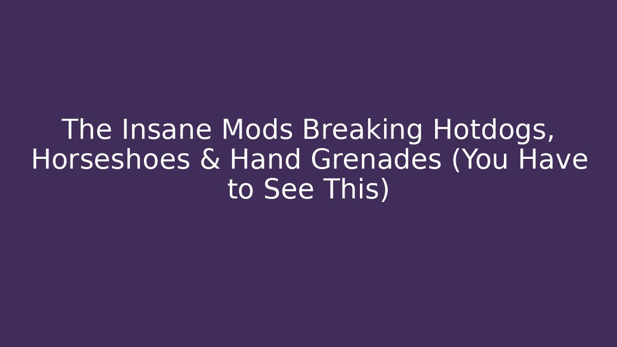The Insane Mods Breaking Hotdogs, Horseshoes & Hand Grenades (You Have to See This)