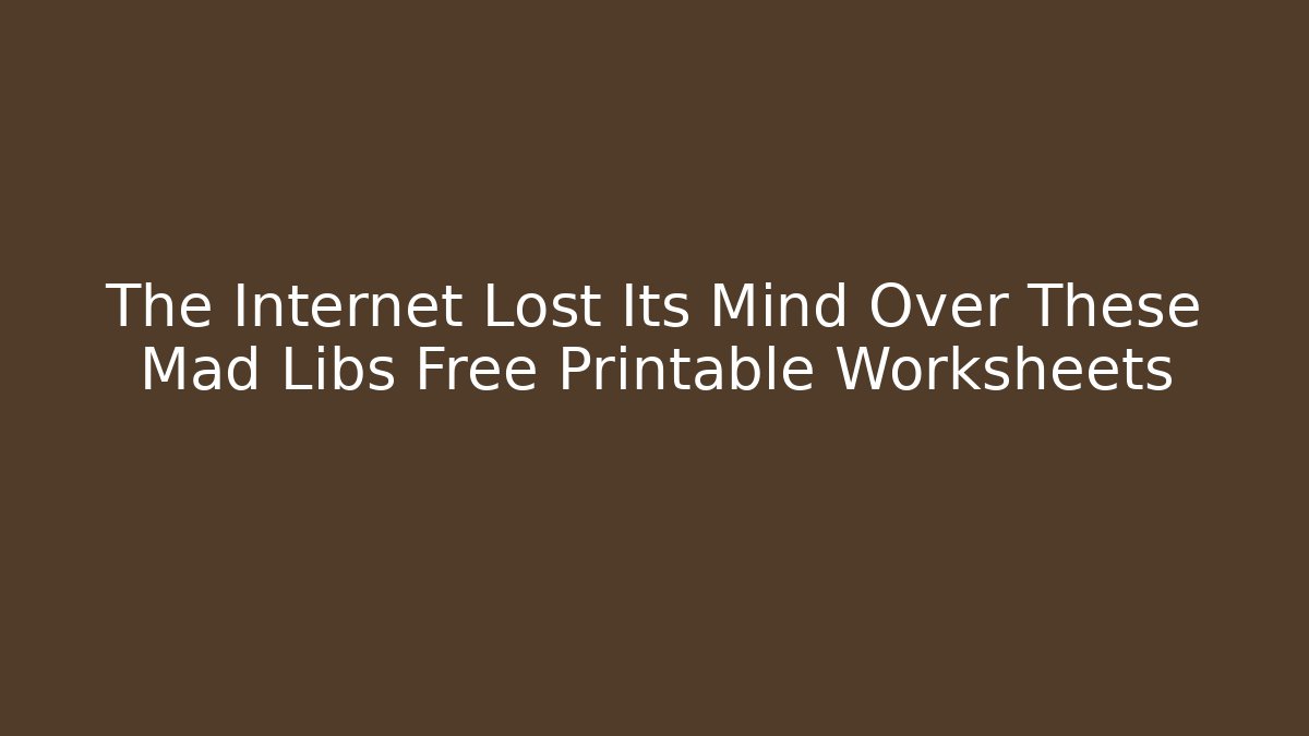 The Internet Lost Its Mind Over These Mad Libs Free Printable Worksheets
