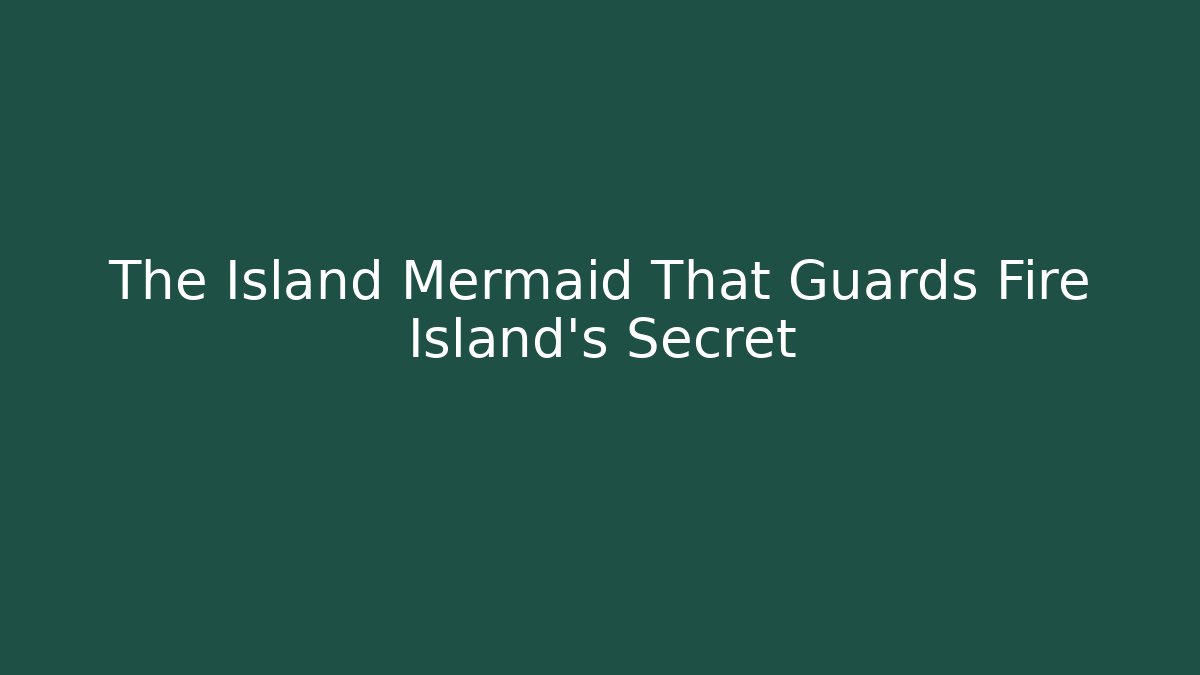 The Island Mermaid That Guards Fire Island's Secret