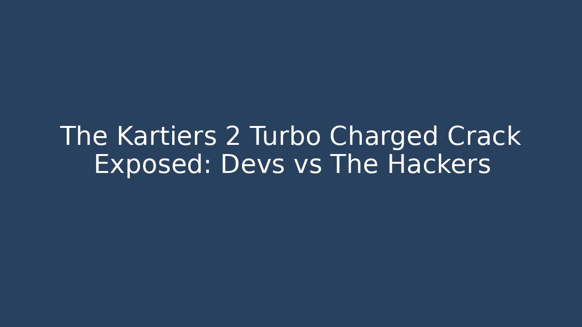 The Kartiers 2 Turbo Charged Crack Exposed: Devs vs The Hackers