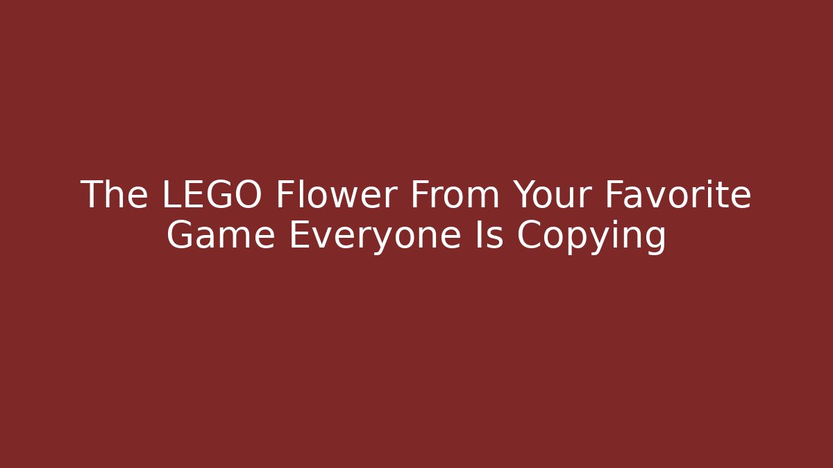 The LEGO Flower From Your Favorite Game Everyone Is Copying